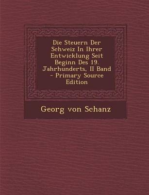 Book cover for Die Steuern Der Schweiz in Ihrer Entwicklung Seit Beginn Des 19. Jahrhunderts, II Band - Primary Source Edition