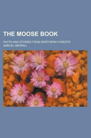 Cover of The Moose Book; Facts and Stories from Northern Forests