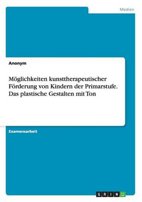 Book cover for Moglichkeiten Kunsttherapeutischer Forderung Von Kindern Der Primarstufe. Das Plastische Gestalten Mit Ton