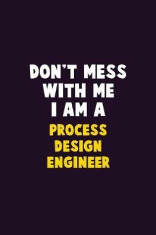 Cover of Don't Mess With Me, I Am A Process Design Engineer