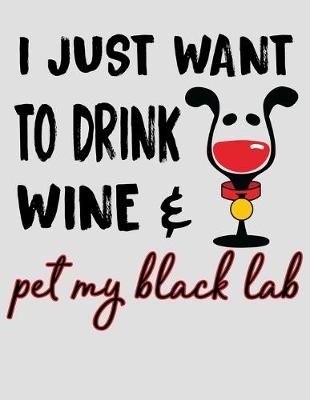 Book cover for I Just Want to Drink Wine & Pet My Black Lab