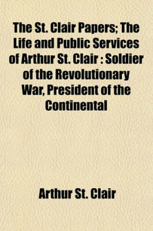 Cover of The St. Clair Papers; The Life and Public Services of Arthur St. Clair