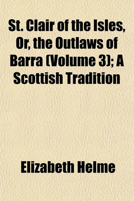 Book cover for St. Clair of the Isles, Or, the Outlaws of Barra (Volume 3); A Scottish Tradition