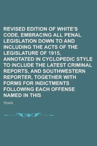 Cover of Revised Edition of White's Penal Code, Embracing All Penal Legislation Down to and Including the Acts of the Legislature of 1915, Annotated in Cyclopedic Style to Include the Latest Criminal Reports, and Southwestern Reporter, Volume 2