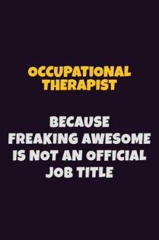 Cover of Occupational Therapist, Because Freaking Awesome Is Not An Official Job Title