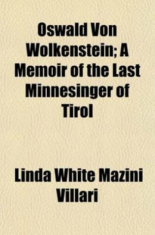 Cover of Oswald Von Wolkenstein; A Memoir of the Last Minnesinger of Tirol