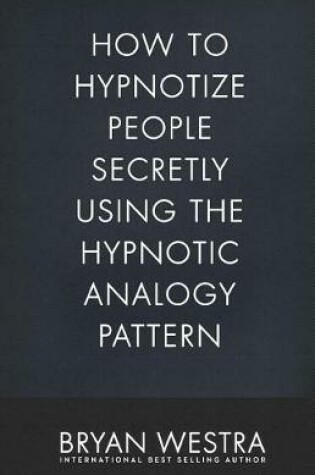 Cover of How To Hypnotize People Secretly Using The Hypnotic Analogy Pattern
