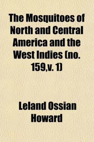 Cover of The Mosquitoes of North and Central America and the West Indies (Volume 159, V. 1); A General Consideration of Mosquitoes, Their Habits, and Their Relations to the Human Species