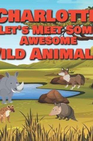Cover of Charlotte Let's Meet Some Awesome Wild Animals!