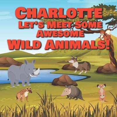 Book cover for Charlotte Let's Meet Some Awesome Wild Animals!