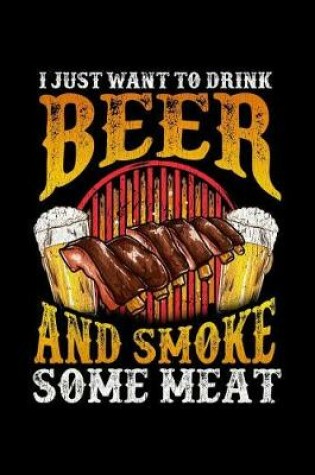 Cover of I Just Want to Drink Beer And Smoke Some Meat