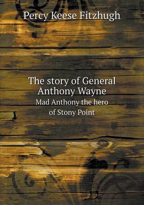 Book cover for The story of General Anthony Wayne Mad Anthony the hero of Stony Point