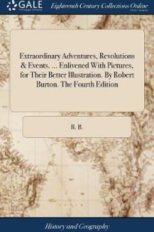 Cover of Extraordinary Adventures, Revolutions & Events. ... Enlivened with Pictures, for Their Better Illustration. by Robert Burton. the Fourth Edition