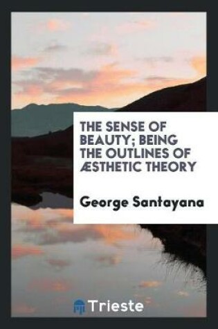 Cover of The Sense of Beauty; Being the Outlines of aesthetic Theory