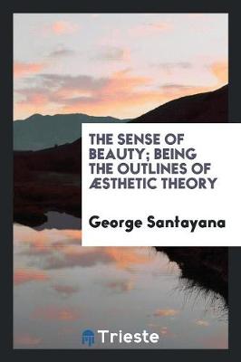 Book cover for The Sense of Beauty; Being the Outlines of aesthetic Theory