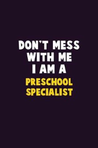 Cover of Don't Mess With Me, I Am A Preschool Specialist