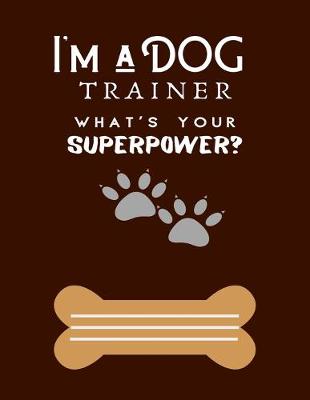 Book cover for I'm a DOG TRAINER WHAT'S YOUR SUPERPOWER?