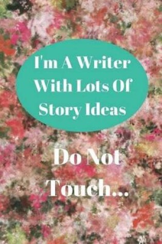 Cover of I'm A Writer With Lots of Story Ideas - Do Not Touch