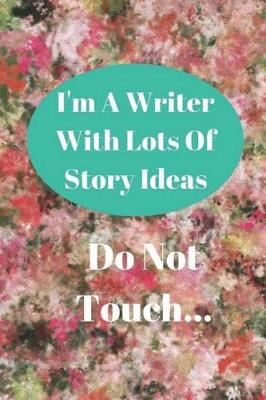 Book cover for I'm A Writer With Lots of Story Ideas - Do Not Touch