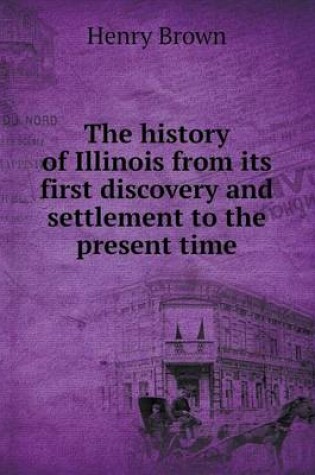 Cover of The history of Illinois from its first discovery and settlement to the present time