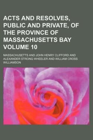 Cover of Acts and Resolves, Public and Private, of the Province of Massachusetts Bay Volume 10