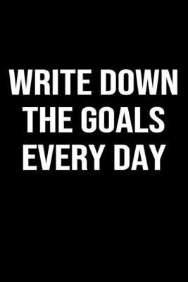 Book cover for Write Down The Goals Every Day