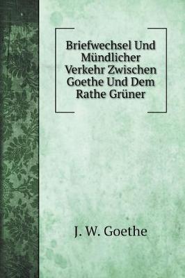 Book cover for Briefwechsel Und Mündlicher Verkehr Zwischen Goethe Und Dem Rathe Grüner