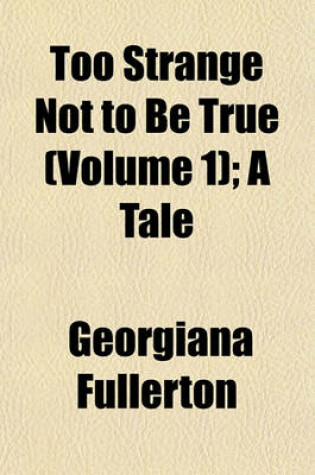 Cover of Too Strange Not to Be True (Volume 1); A Tale