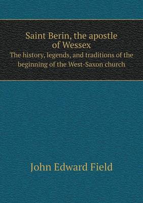 Book cover for Saint Berin, the apostle of Wessex The history, legends, and traditions of the beginning of the West-Saxon church