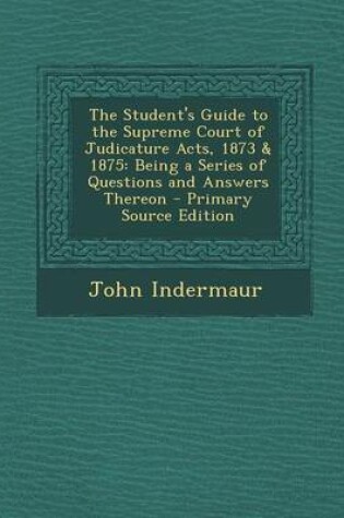 Cover of The Student's Guide to the Supreme Court of Judicature Acts, 1873 & 1875