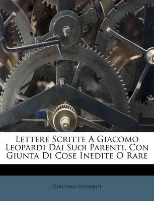 Book cover for Lettere Scritte a Giacomo Leopardi Dai Suoi Parenti, Con Giunta Di Cose Inedite O Rare