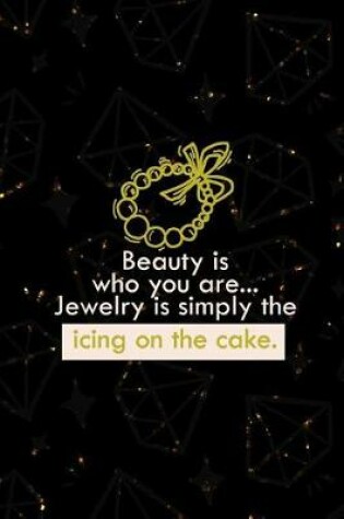 Cover of Beauty Is Who You Are... Jewelry Is Simply The Icing On The Cake.