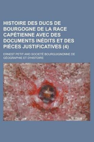 Cover of Histoire Des Ducs de Bourgogne de La Race Capetienne Avec Des Documents Inedits Et Des Pieces Justificatives (4 )