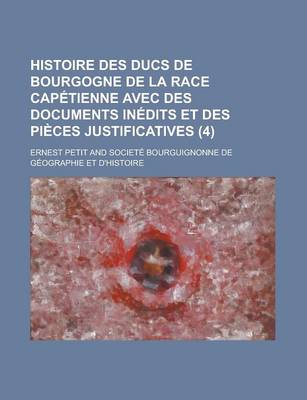 Book cover for Histoire Des Ducs de Bourgogne de La Race Capetienne Avec Des Documents Inedits Et Des Pieces Justificatives (4 )