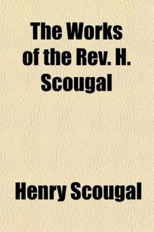Cover of The Works of the REV. H. Scougal; Containing the Life of God in the Soul of Man with Nine Other Discourses on Important Subjects, to Which Is Added a Sermon Preached at the Author's Funeral