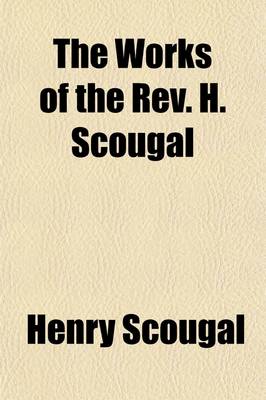 Book cover for The Works of the REV. H. Scougal; Containing the Life of God in the Soul of Man with Nine Other Discourses on Important Subjects, to Which Is Added a Sermon Preached at the Author's Funeral