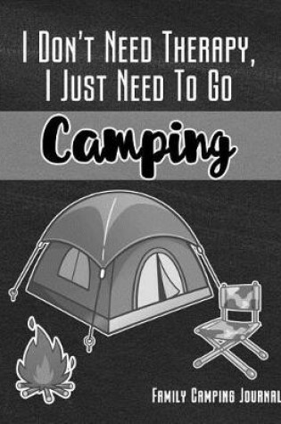Cover of I Don't Need Therapy I Just Need to Go Camping Family Camping Journal