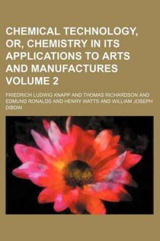 Cover of Chemical Technology, Or, Chemistry in Its Applications to Arts and Manufactures Volume 2