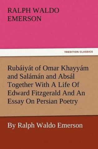 Cover of Rub Iy T of Omar Khayy M and Sal M N and ABS L Together with a Life of Edward Fitzgerald and an Essay on Persian Poetry by Ralph Waldo Emerson