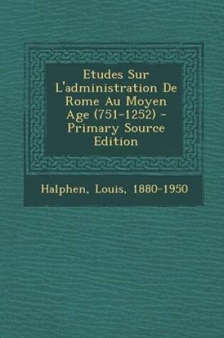 Cover of Etudes Sur L'Administration de Rome Au Moyen Age (751-1252) - Primary Source Edition