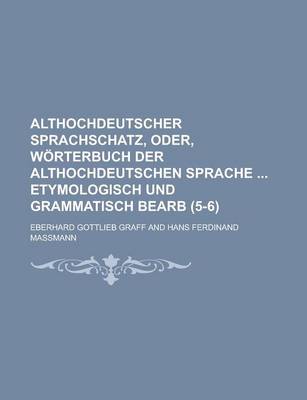Book cover for Althochdeutscher Sprachschatz, Oder, Worterbuch Der Althochdeutschen Sprache Etymologisch Und Grammatisch Bearb (5-6 )
