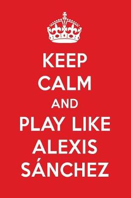 Book cover for Keep Calm and Play Like Alexis Sanchez