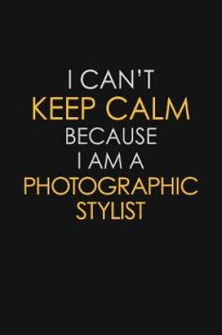 Cover of I Can't Keep Calm Because I Am A Photographic Stylist