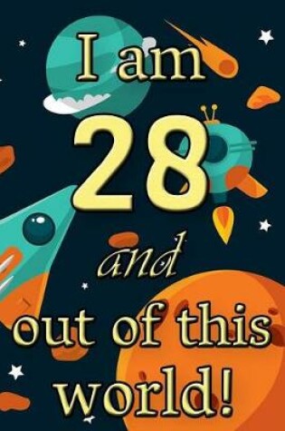 Cover of I Am 28 and Out of This World! - Birthday Space Cosmos Lined Journal