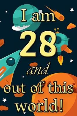 Book cover for I Am 28 and Out of This World! - Birthday Space Cosmos Lined Journal