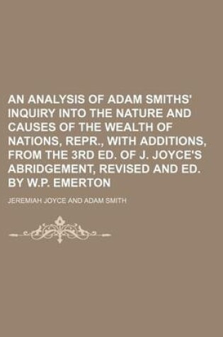 Cover of An Analysis of Adam Smiths' Inquiry Into the Nature and Causes of the Wealth of Nations, Repr., with Additions, from the 3rd Ed. of J. Joyce's Abridgement, Revised and Ed. by W.P. Emerton