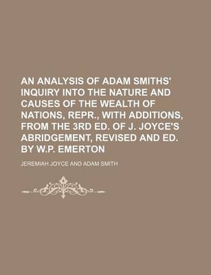 Book cover for An Analysis of Adam Smiths' Inquiry Into the Nature and Causes of the Wealth of Nations, Repr., with Additions, from the 3rd Ed. of J. Joyce's Abridgement, Revised and Ed. by W.P. Emerton