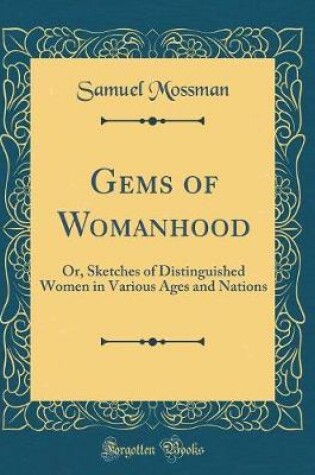 Cover of Gems of Womanhood: Or, Sketches of Distinguished Women in Various Ages and Nations (Classic Reprint)