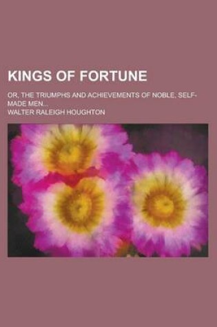 Cover of Kings of Fortune; Or, the Triumphs and Achievements of Noble, Self-Made Men...