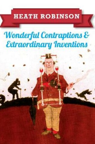 Cover of Heath Robinson: Wonderful Contraptions and Extraordinary Inventions